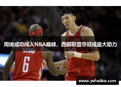 周琦成功闯入NBA巅峰，西部联盟夺冠成最大助力